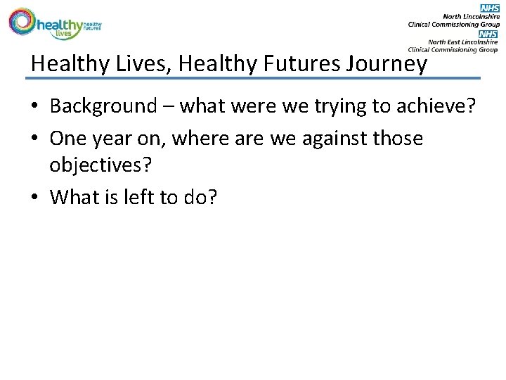 Healthy Lives, Healthy Futures Journey • Background – what were we trying to achieve?