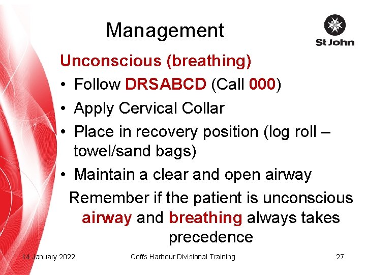 Management Unconscious (breathing) • Follow DRSABCD (Call 000) • Apply Cervical Collar • Place