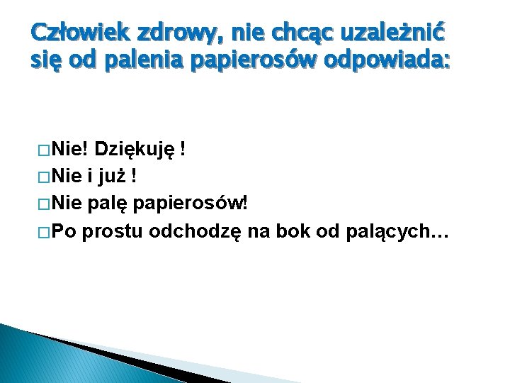 Człowiek zdrowy, nie chcąc uzależnić się od palenia papierosów odpowiada: � Nie! Dziękuję !