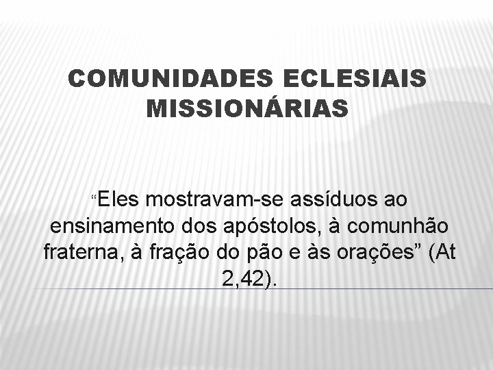 COMUNIDADES ECLESIAIS MISSIONÁRIAS “Eles mostravam-se assíduos ao ensinamento dos apóstolos, à comunhão fraterna, à