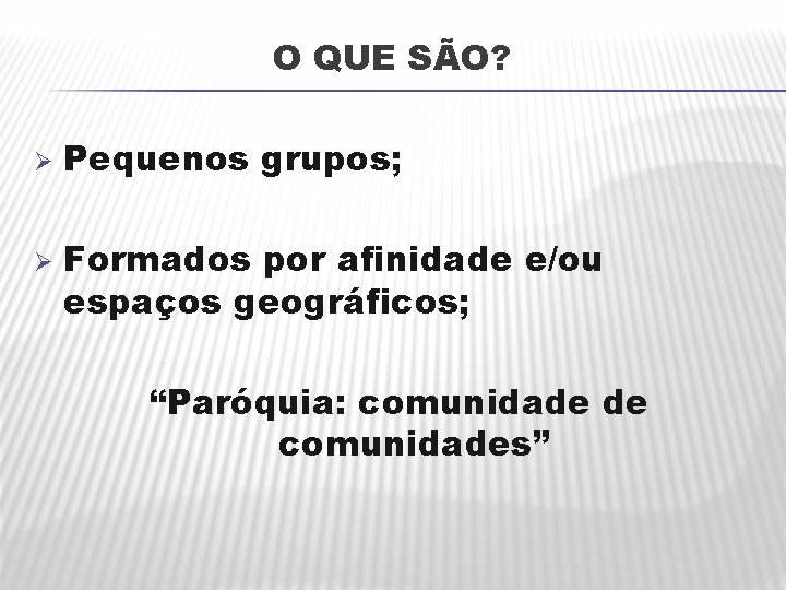 O QUE SÃO? Ø Ø Pequenos grupos; Formados por afinidade e/ou espaços geográficos; “Paróquia: