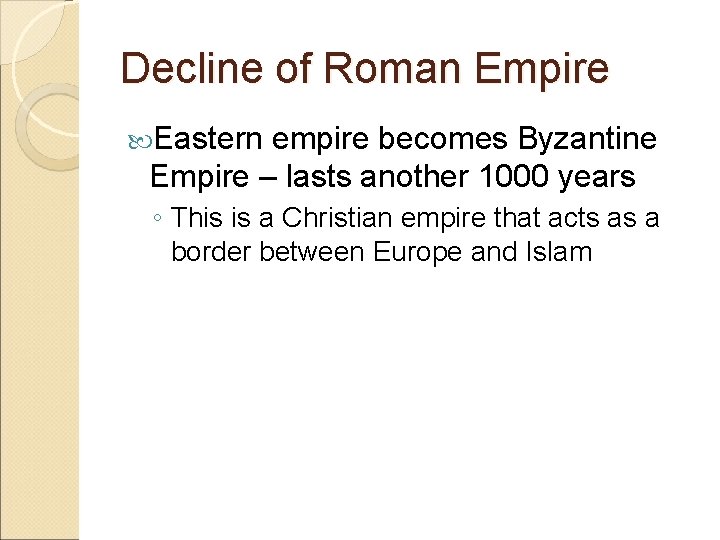 Decline of Roman Empire Eastern empire becomes Byzantine Empire – lasts another 1000 years