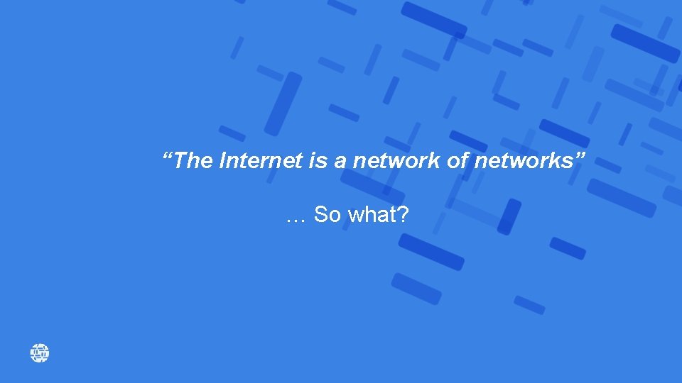 “The Internet is a network of networks” … So what? 