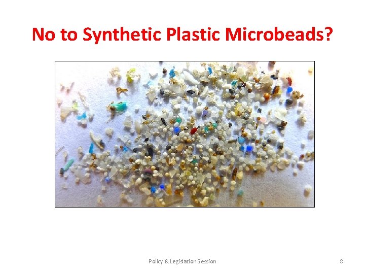 No to Synthetic Plastic Microbeads? Policy & Legislation Session 8 