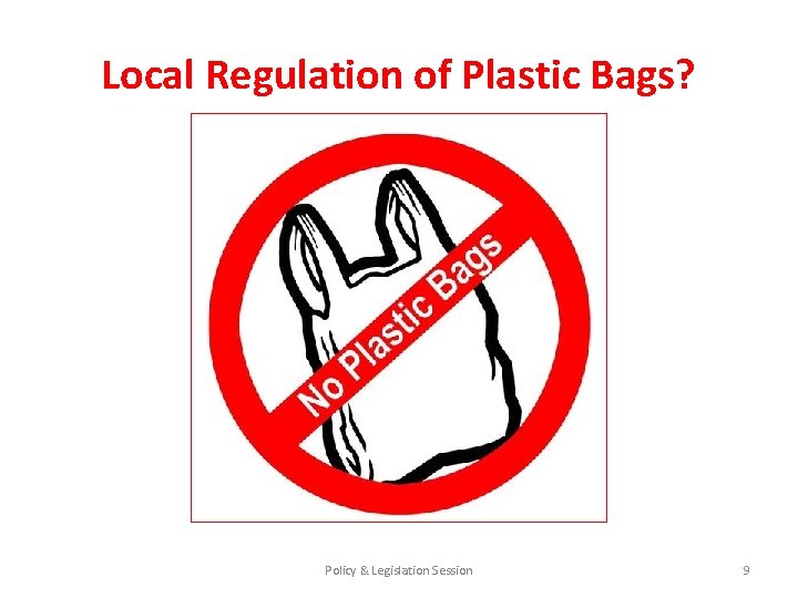 Local Regulation of Plastic Bags? Policy & Legislation Session 9 