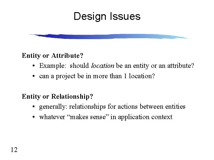 Design Issues Entity or Attribute? • Example: should location be an entity or an