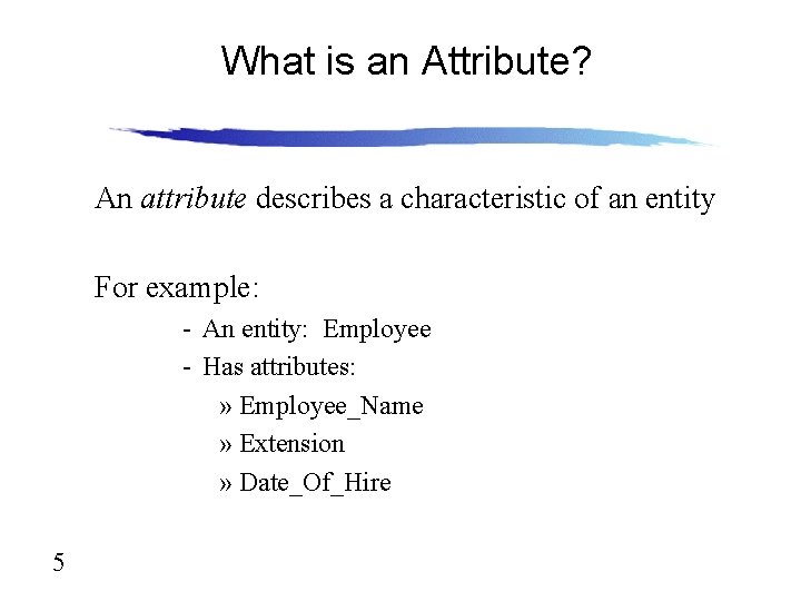 What is an Attribute? An attribute describes a characteristic of an entity For example: