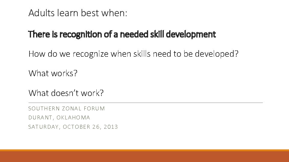 Adults learn best when: There is recognition of a needed skill development How do