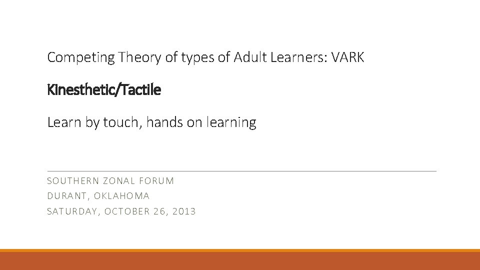 Competing Theory of types of Adult Learners: VARK Kinesthetic/Tactile Learn by touch, hands on