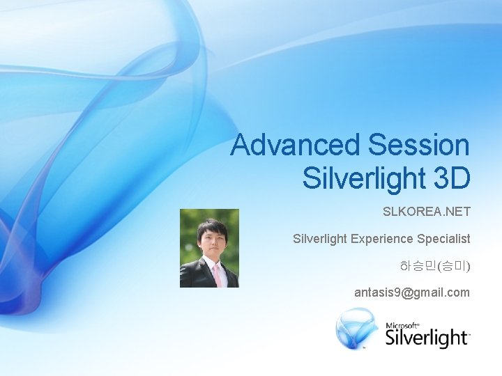 Advanced Session Silverlight 3 D SLKOREA. NET Silverlight Experience Specialist 하승민(승미) antasis 9@gmail. com