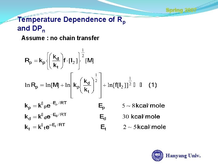 Spring 2007 Temperature Dependence of Rp and DPn Assume : no chain transfer Hanyang