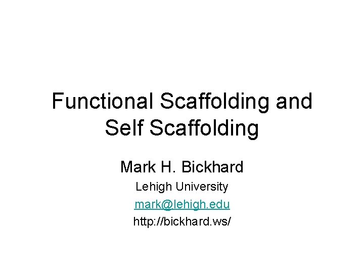 Functional Scaffolding and Self Scaffolding Mark H. Bickhard Lehigh University mark@lehigh. edu http: //bickhard.