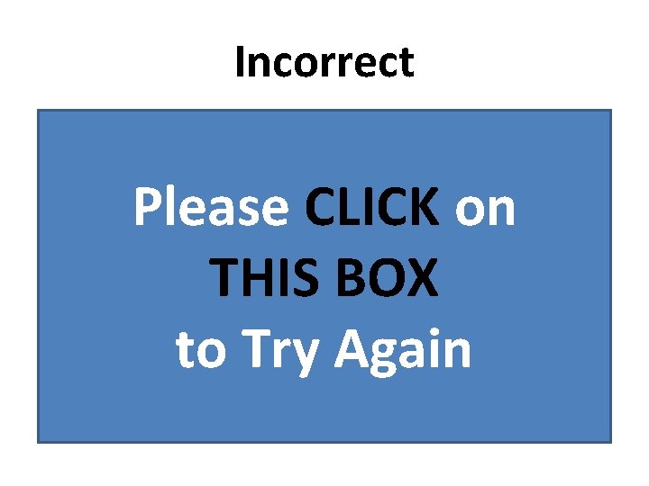 Incorrect Please CLICK on THIS BOX to Try Again 