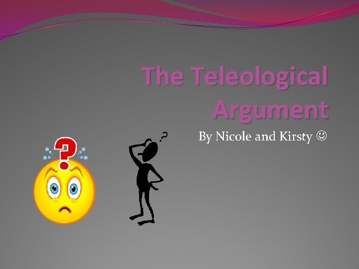 The Teleological Argument By Nicole and Kirsty 