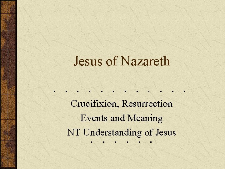 Jesus of Nazareth Crucifixion, Resurrection Events and Meaning NT Understanding of Jesus 