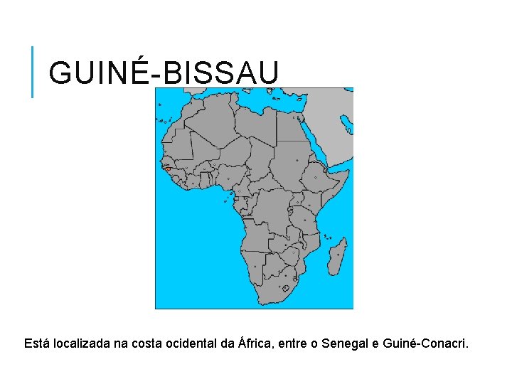 GUINÉ-BISSAU Está localizada na costa ocidental da África, entre o Senegal e Guiné-Conacri. 