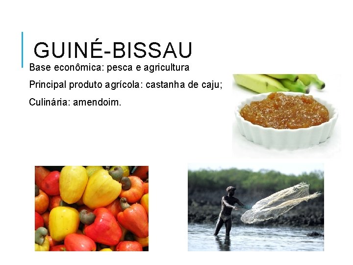 GUINÉ-BISSAU Base econômica: pesca e agricultura Principal produto agrícola: castanha de caju; Culinária: amendoim.