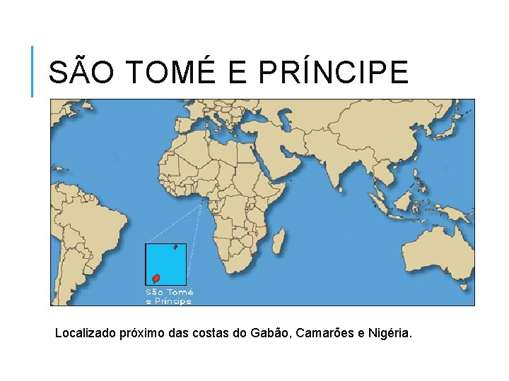 SÃO TOMÉ E PRÍNCIPE Localizado próximo das costas do Gabão, Camarões e Nigéria. 