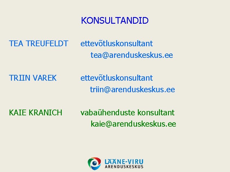 KONSULTANDID TEA TREUFELDT ettevõtluskonsultant tea@arenduskeskus. ee TRIIN VAREK ettevõtluskonsultant triin@arenduskeskus. ee KAIE KRANICH vabaühenduste KONSULTANDID TEA TREUFELDT ettevõtluskonsultant tea@arenduskeskus. ee TRIIN VAREK ettevõtluskonsultant triin@arenduskeskus. ee KAIE KRANICH vabaühenduste