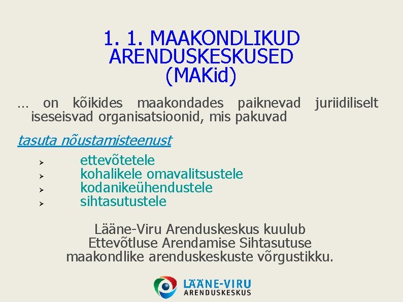 1. 1. MAAKONDLIKUD ARENDUSKESKUSED (MAKid) … on kõikides maakondades paiknevad iseseisvad organisatsioonid, mis pakuvad