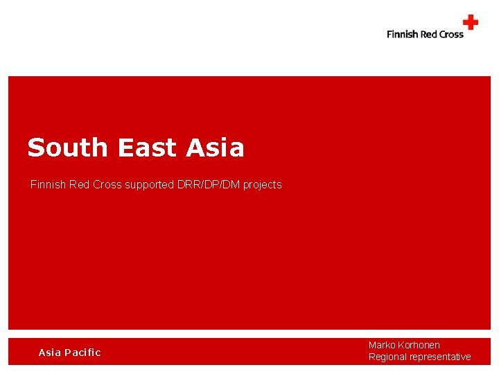 South East Asia Finnish Red Cross supported DRR/DP/DM projects Asia Pacific Marko Korhonen Regional