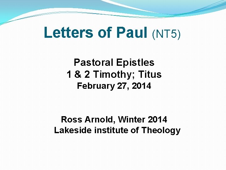 Letters of Paul (NT 5) Pastoral Epistles 1 & 2 Timothy; Titus February 27,