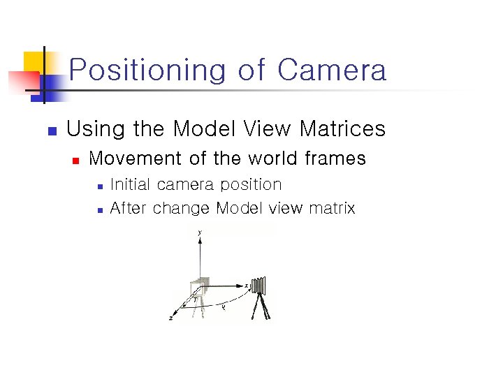 Positioning of Camera n Using the Model View Matrices n Movement of the world