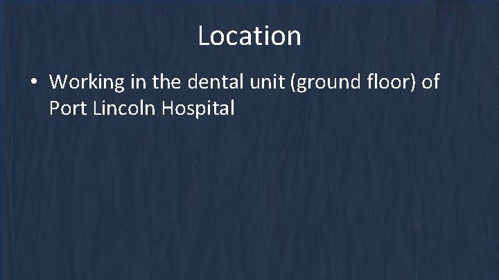 Location • Working in the dental unit (ground floor) of Port Lincoln Hospital 