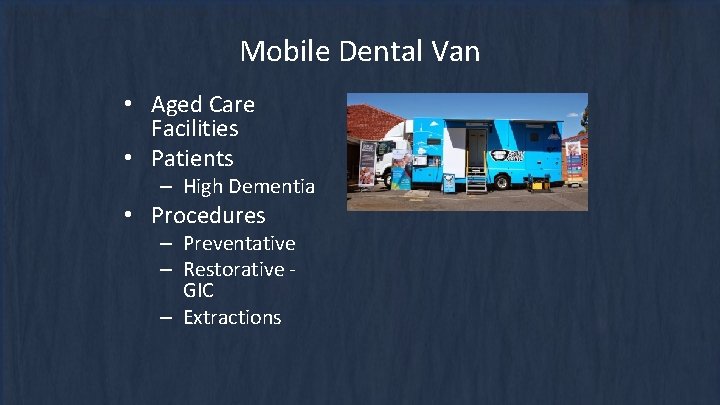 Mobile Dental Van • Aged Care Facilities • Patients – High Dementia • Procedures