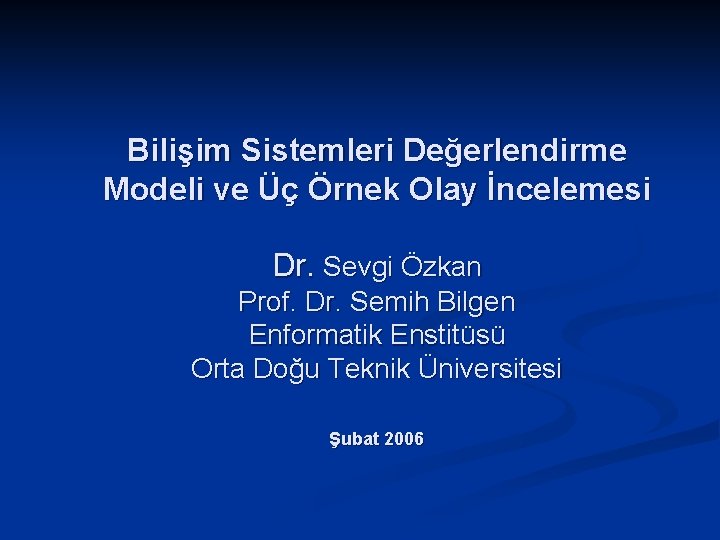 Bilişim Sistemleri Değerlendirme Modeli ve Üç Örnek Olay İncelemesi Dr. Sevgi Özkan Prof. Dr.