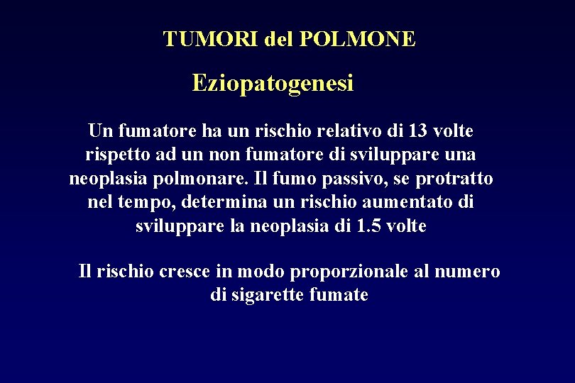 TUMORI del POLMONE Eziopatogenesi Un fumatore ha un rischio relativo di 13 volte rispetto