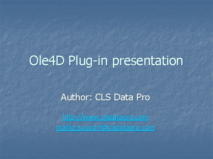 Ole 4 D Plug-in presentation Author: CLS Data Pro http: //www. clsdatapro. com mailto: