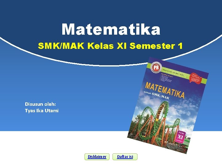 Matematika SMK/MAK Kelas XI Semester 1 Disusun oleh: Tyas Ika Utami Disklaimer Daftar isi Matematika SMK/MAK Kelas XI Semester 1 Disusun oleh: Tyas Ika Utami Disklaimer Daftar isi