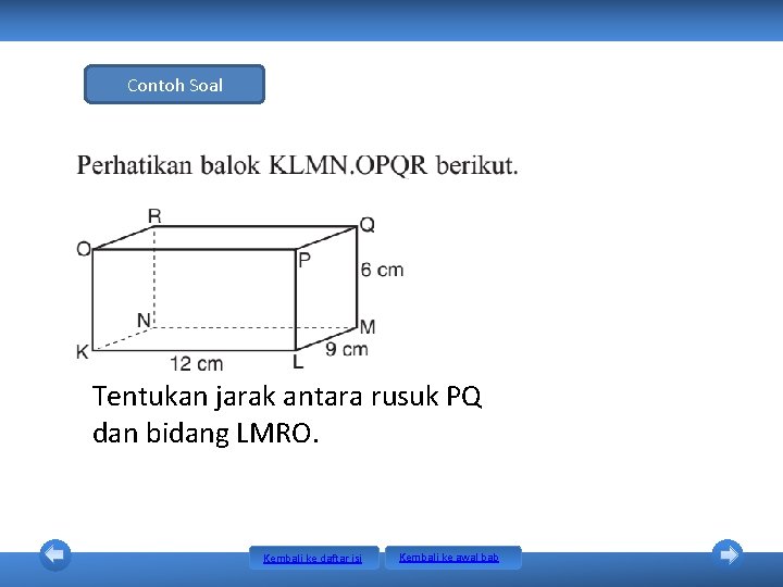 Contoh Soal Tentukan jarak antara rusuk PQ dan bidang LMRO. Kembali ke daftar isi Contoh Soal Tentukan jarak antara rusuk PQ dan bidang LMRO. Kembali ke daftar isi