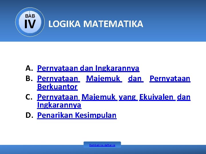 BAB IV LOGIKA MATEMATIKA A. Pernyataan dan Ingkarannya B. Pernyataan Majemuk dan Pernyataan Berkuantor BAB IV LOGIKA MATEMATIKA A. Pernyataan dan Ingkarannya B. Pernyataan Majemuk dan Pernyataan Berkuantor