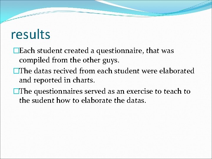 results �Each student created a questionnaire, that was compiled from the other guys. �The