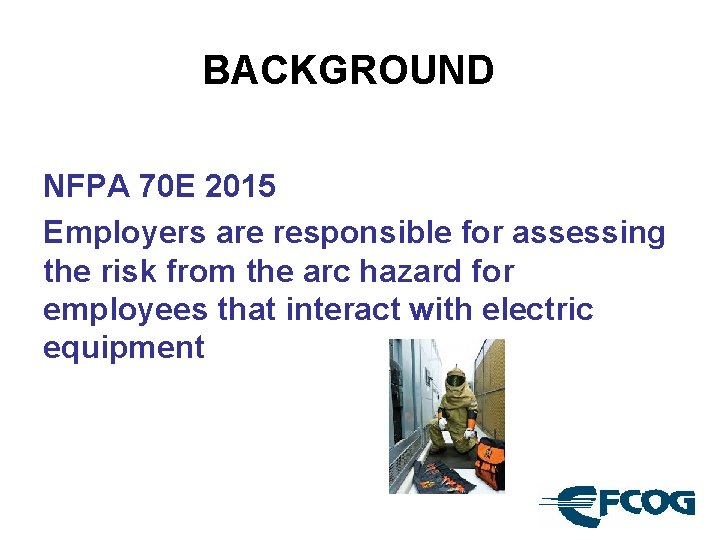 BACKGROUND NFPA 70 E 2015 Employers are responsible for assessing the risk from the
