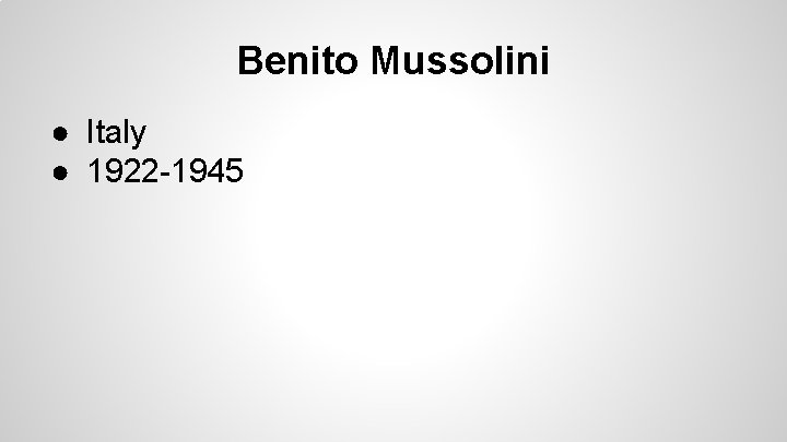 Benito Mussolini ● Italy ● 1922 -1945 Benito Mussolini ● Italy ● 1922 -1945