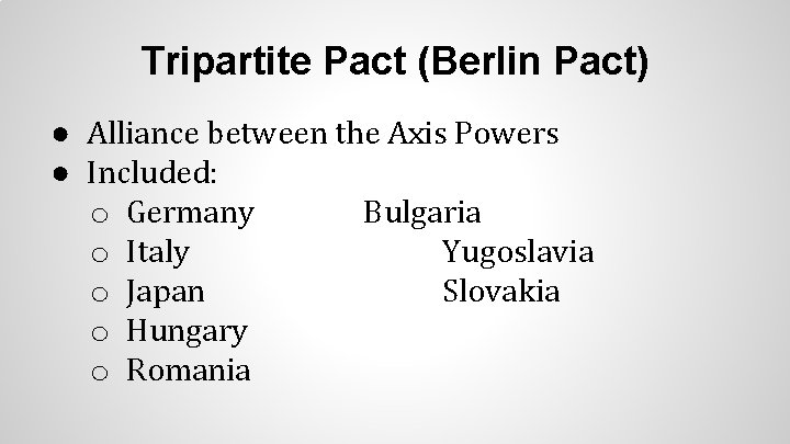 Tripartite Pact (Berlin Pact) ● Alliance between the Axis Powers ● Included: o Germany Tripartite Pact (Berlin Pact) ● Alliance between the Axis Powers ● Included: o Germany