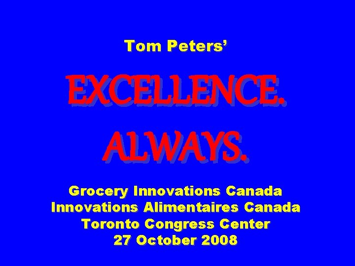 Tom Peters’ EXCELLENCE. ALWAYS. Grocery Innovations Canada Innovations Alimentaires Canada Toronto Congress Center 27