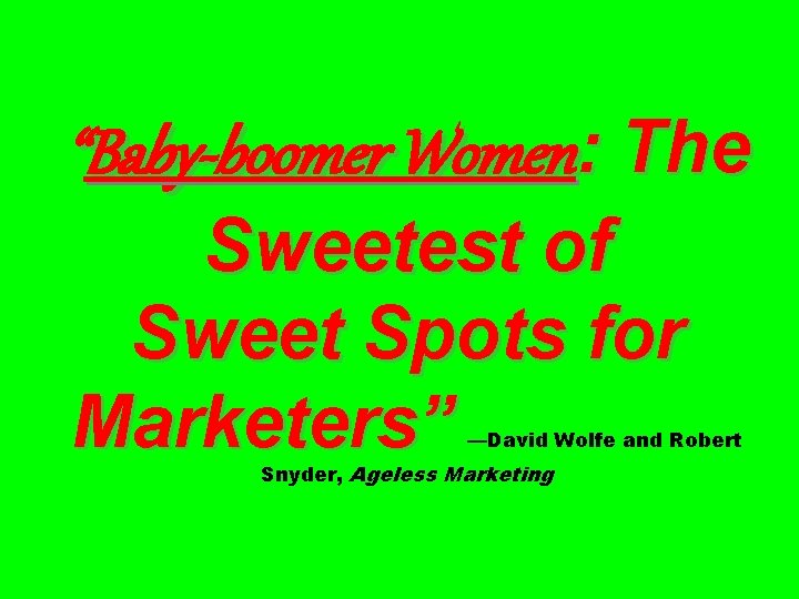 “Baby-boomer Women: The Sweetest of Sweet Spots for Marketers” —David Wolfe and Robert Snyder,