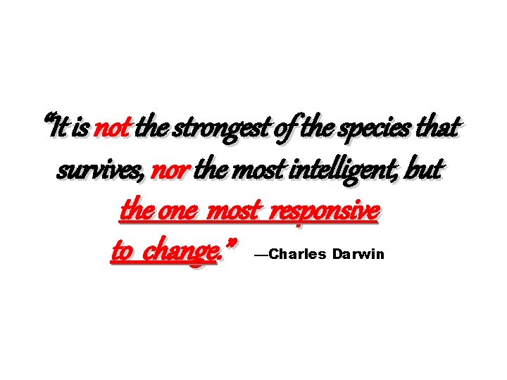 “It is not the strongest of the species that survives, nor the most intelligent,