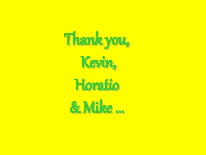 Thank you, Kevin, Horatio & Mike … 