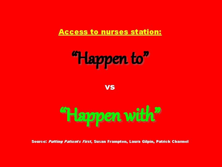 Access to nurses station: “Happen to” vs “Happen with” Source: Putting Patients First ,