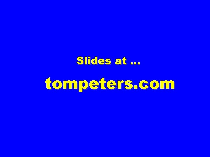 Slides at … tompeters. com 