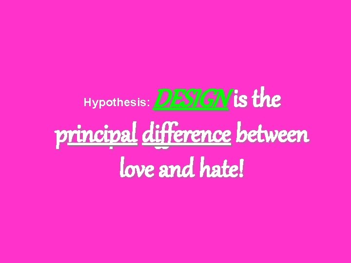 Hypothesis: DESIGN is the principal difference between love and hate! 