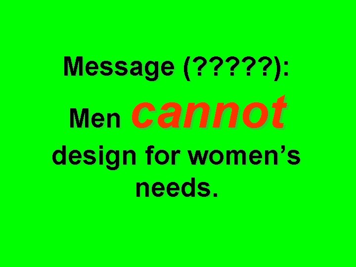 Message (? ? ? ): cannot Men design for women’s needs. 