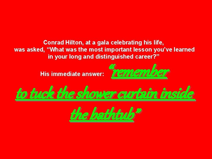 Conrad Hilton, at a gala celebrating his life, was asked, “What was the most