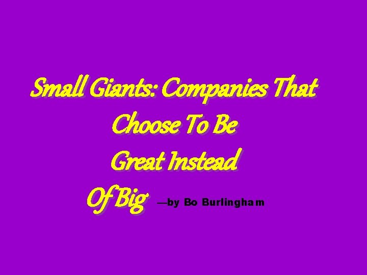 Small Giants: Companies That Choose To Be Great Instead Of Big —by Bo Burlingham