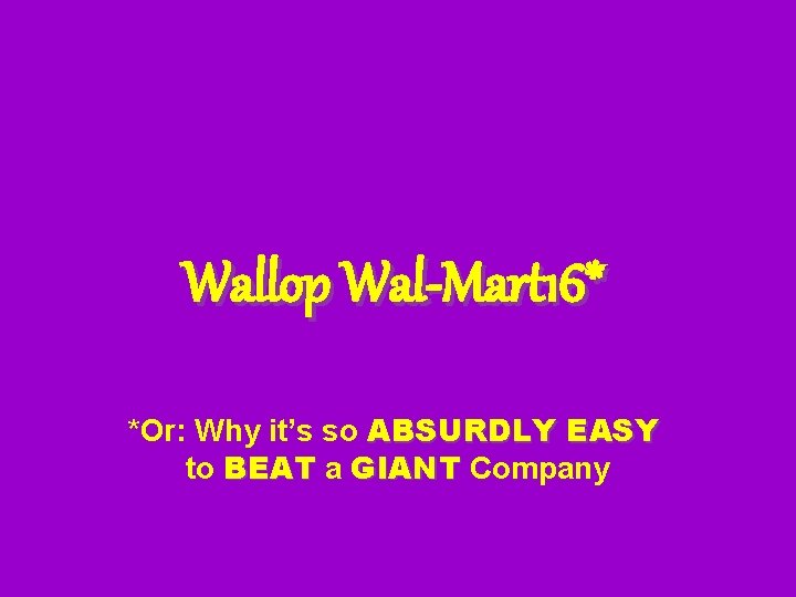 Wallop Wal-Mart 16* *Or: Why it’s so ABSURDLY EASY to BEAT a GIANT Company